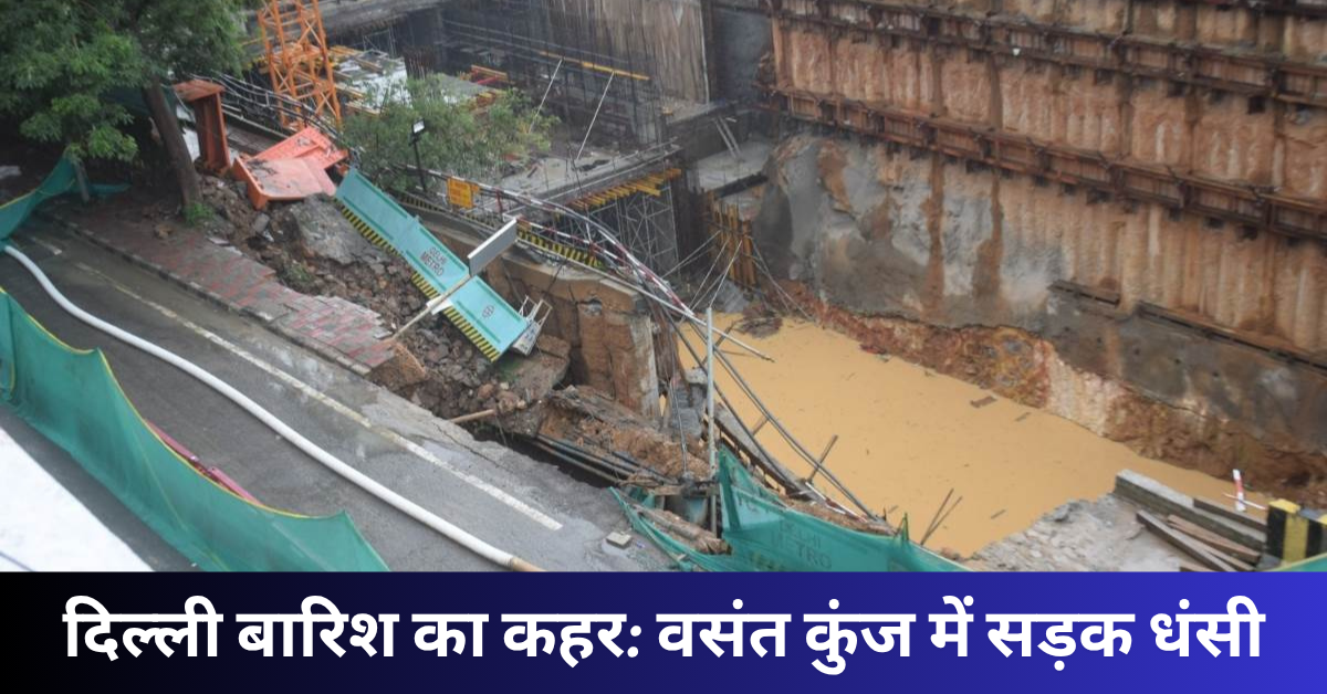 दिल्ली में मानसून का कहर: मेट्रो साइट की दीवार गिरने से सड़क धंसी, जैतपुर में 7 की मौत, एयरपोर्ट पर अलर्ट – जानिए पूरी खबर