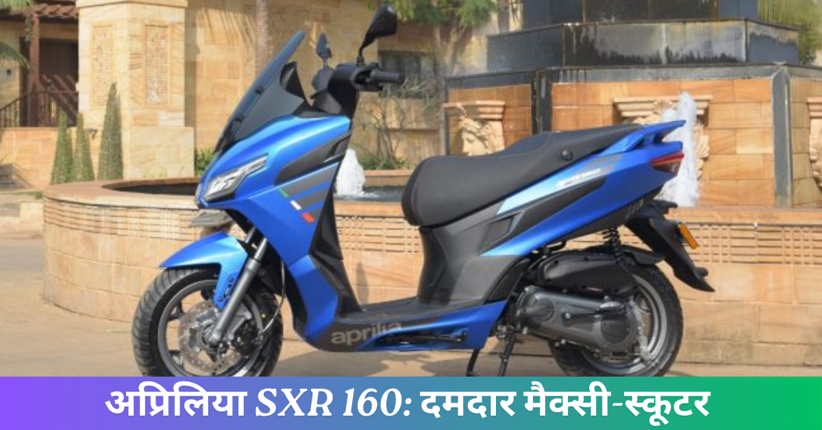 अप्रिलिया SXR 160: दमदार मैक्सी-स्कूटर जो स्टाइल में भी है बेमिसाल, कीमत सिर्फ ₹1.45 लाख से शुरू